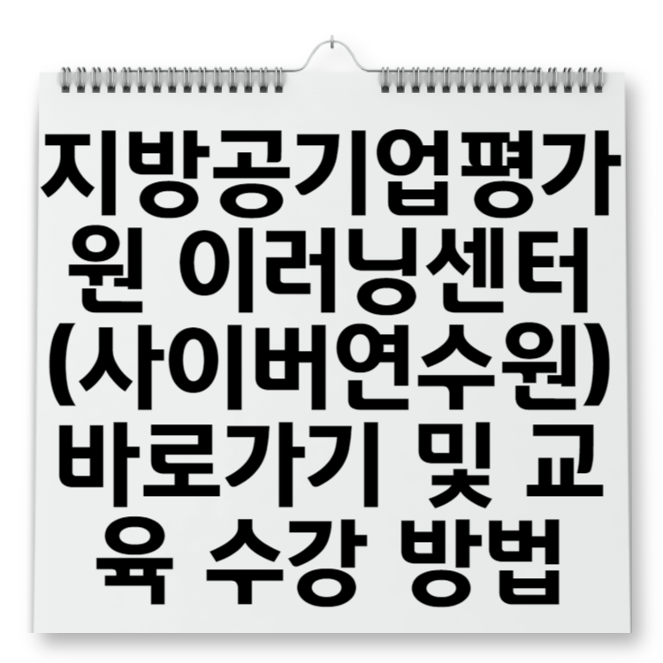 지방공기업평가원 이러닝센터(사이버연수원) 바로가기 및 교육 수강 방법