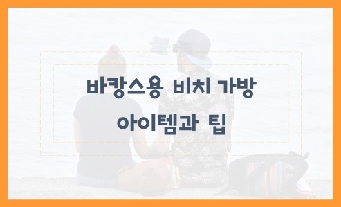 바캉스용 비치 가방 아이템과 팁