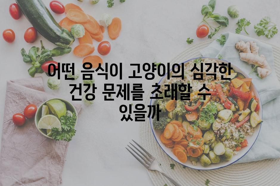 어떤 음식이 고양이의 심각한 건강 문제를 초래할 수 있을까