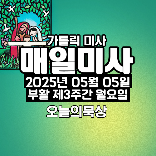 2025년 5월 5일 매일미사 부활 제3주간 월요일 오늘의 묵상