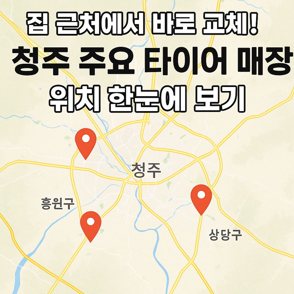 집 근처에서 바로 교체! 청주 주요 타이어 매장 위치 정리 (2025년 최신)