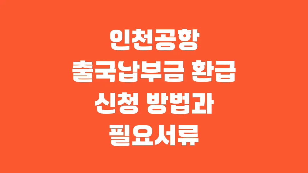 인천공항 출국납부금 환급 신청 방법과 필요서류