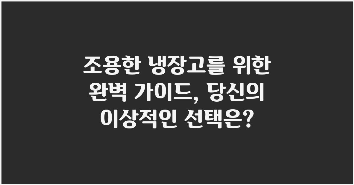 조용한 냉장고를 위한 완벽 가이드