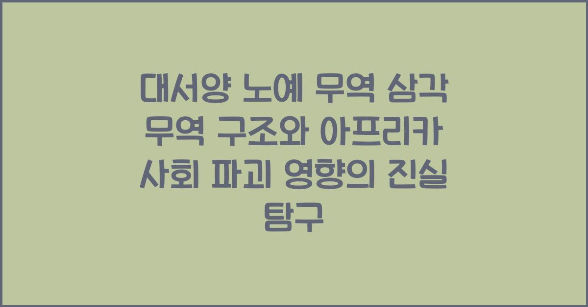 대서양 노예 무역 삼각 무역 구조와 아프리카 사회 파괴 영향