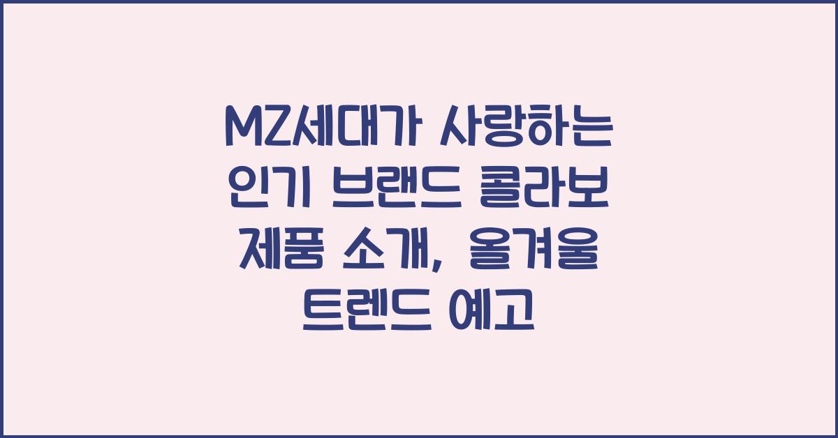 MZ세대가 사랑하는 인기 브랜드 콜라보 제품 소개