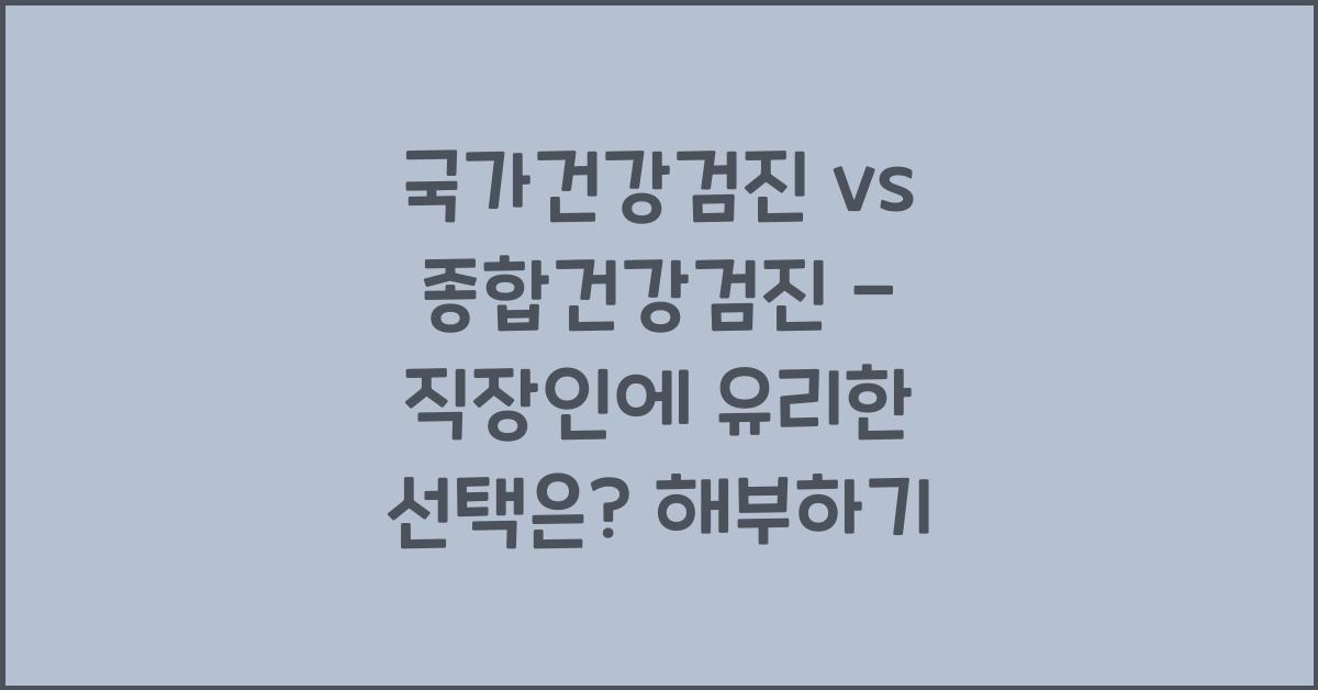 국가건강검진 vs 종합건강검진 - 직장인에게 유리한 선택은?