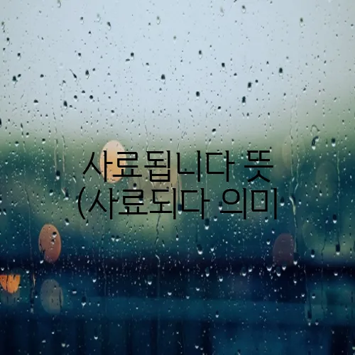 사료됩니다 뜻 (사료되다 의미, 활용 예시)