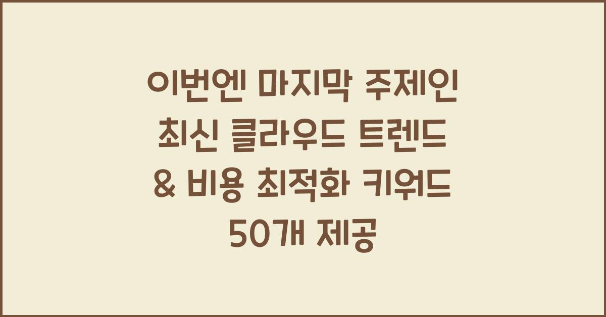이번엔 마지막 주제인 “최신 클라우드 트렌드 & 비용 최적화” 파트 키워드 50개를 아래에 이어서 제공할게.