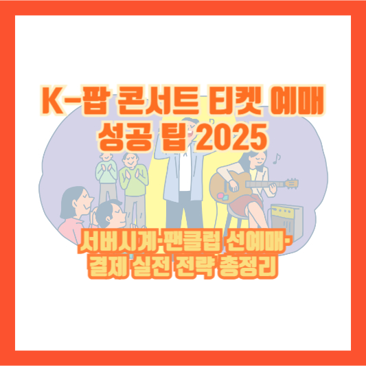 K-팝 콘서트 티켓 예매 성공 팁 2025 ❘ 서버시계·팬클럽 선예매·결제 실전 전략 총정리