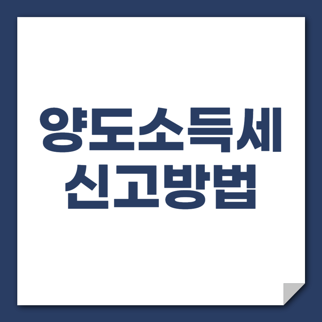 양도소득세 신고방법과 기한, 납부방법 완벽 가이드
