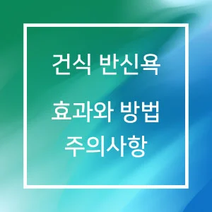 건식 반신욕 효과와 하는 방법 및 주의사항