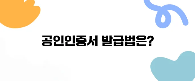 공인인증서발급 완벽 가이드: 준비물부터 발급방법까지 한눈에!