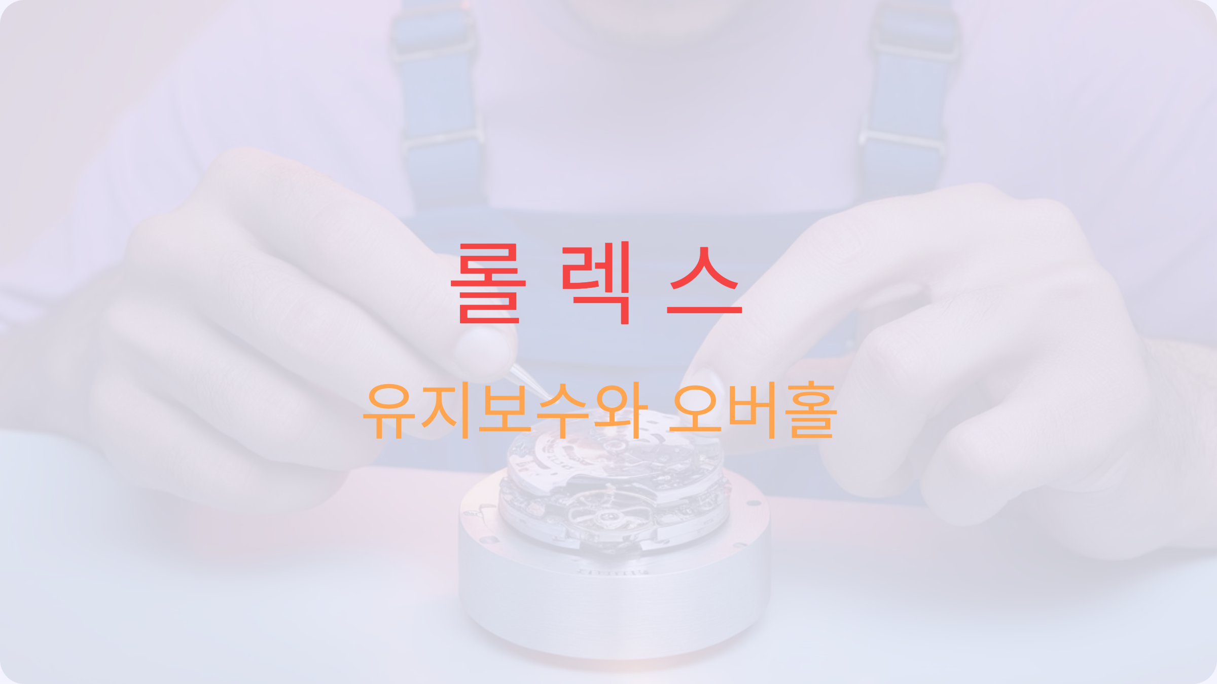 롤렉스 시계 수리: 정밀한 유지보수와 오버홀 완벽 가이드