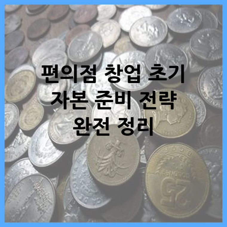 편의점 창업 초기 자본 준비 전략 완전 정리