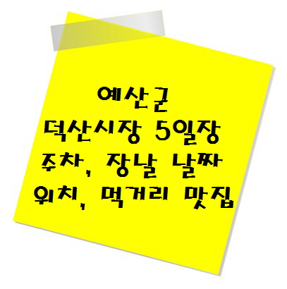 [여행지 추천] 전통시장 예산군 덕산시장 5일장 주차, 장날 날짜, 위치, 먹거리 맛집