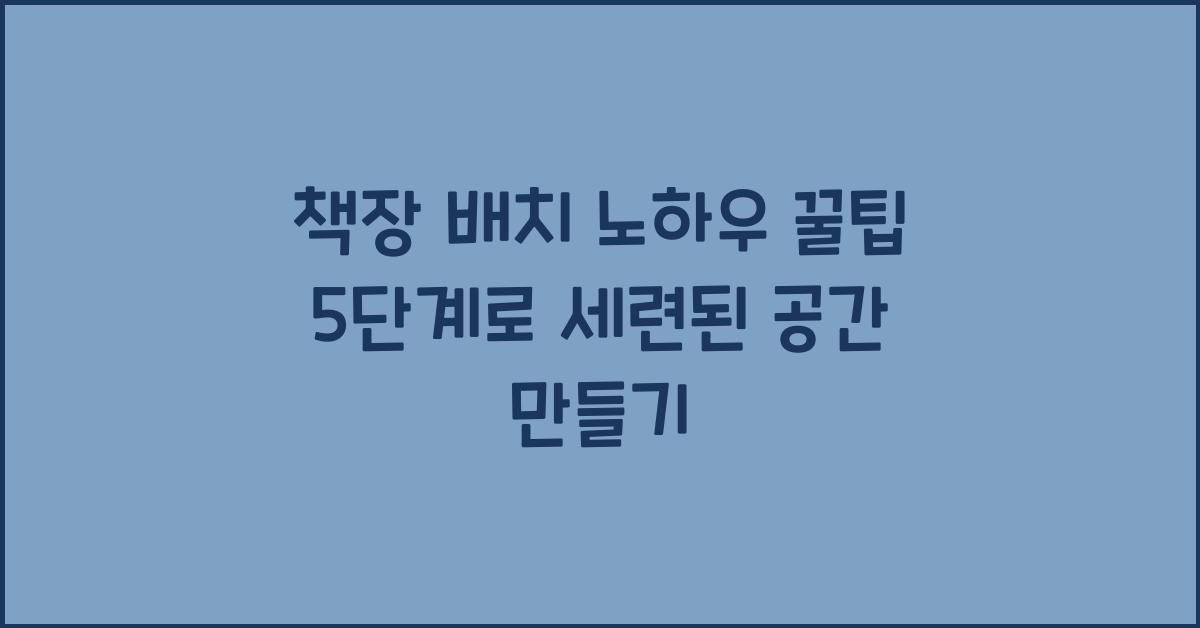 책장 배치 노하우 꿀팁 5단계