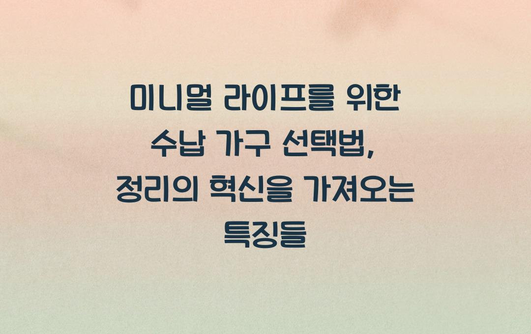  미니멀 라이프를 위한 수납 가구 선택법, 정리가 쉬워지는 가구 특징