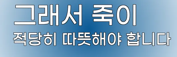  그래서 죽이 적당히 따뜻해야 합니다