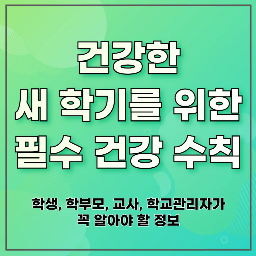 건강한 새 학기를 위한 필수 건강 수칙 ❘ 학생, 학부모, 교사, 학교관리자가 꼭 알아야 할 정보