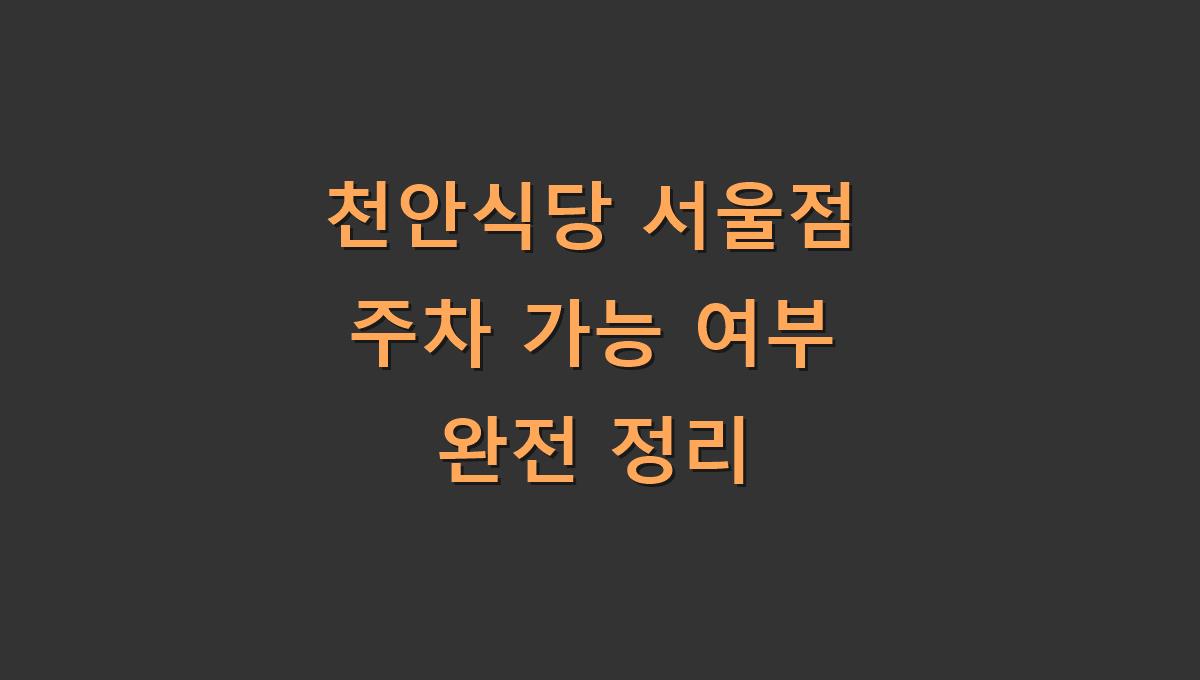 천안식당 서울점 주차 가능 여부 완전 정리