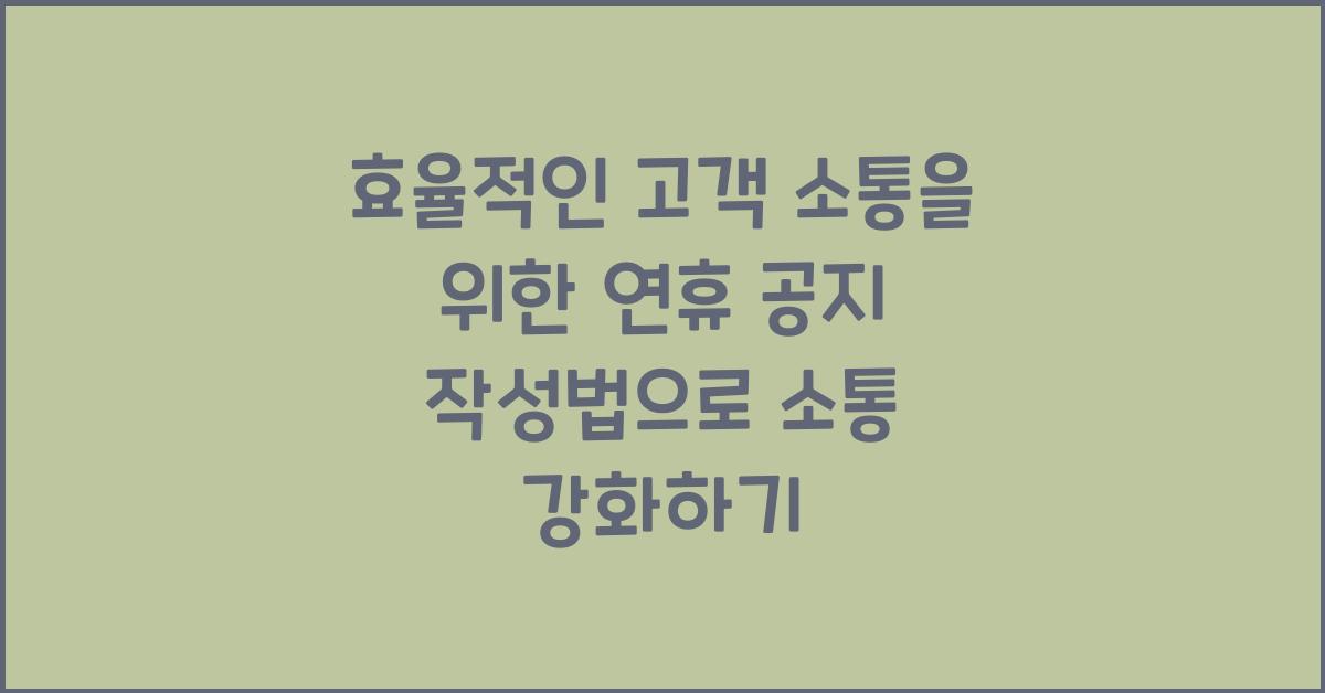 효율적인 고객 소통을 위한 연휴 공지 작성법