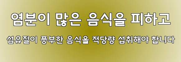  염분이 많은 음식을 피하고 섬유질이 풍부한 음식을 적당량 섭취해야 합니다