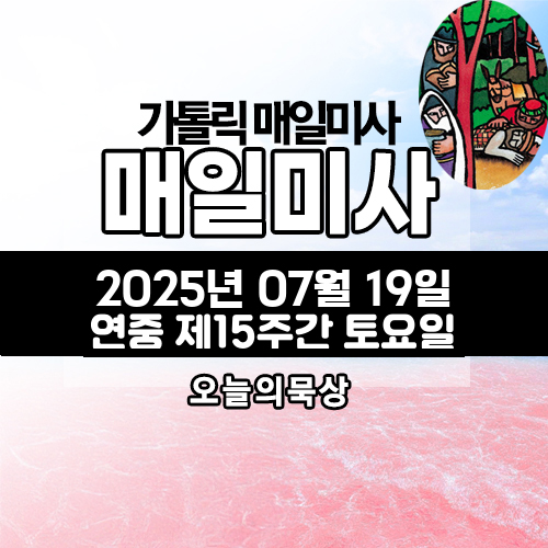 2025년 7월 19일 매일미사 연중 제15주간 토요일 오늘의 묵상