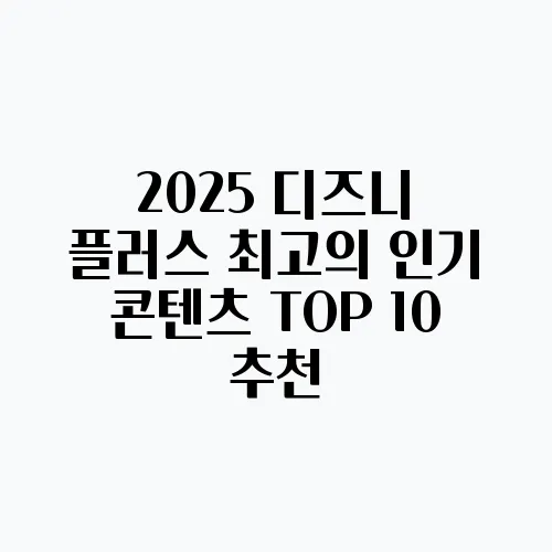 2025 디즈니 플러스 최고의 인기 콘텐츠 TOP 10 추천