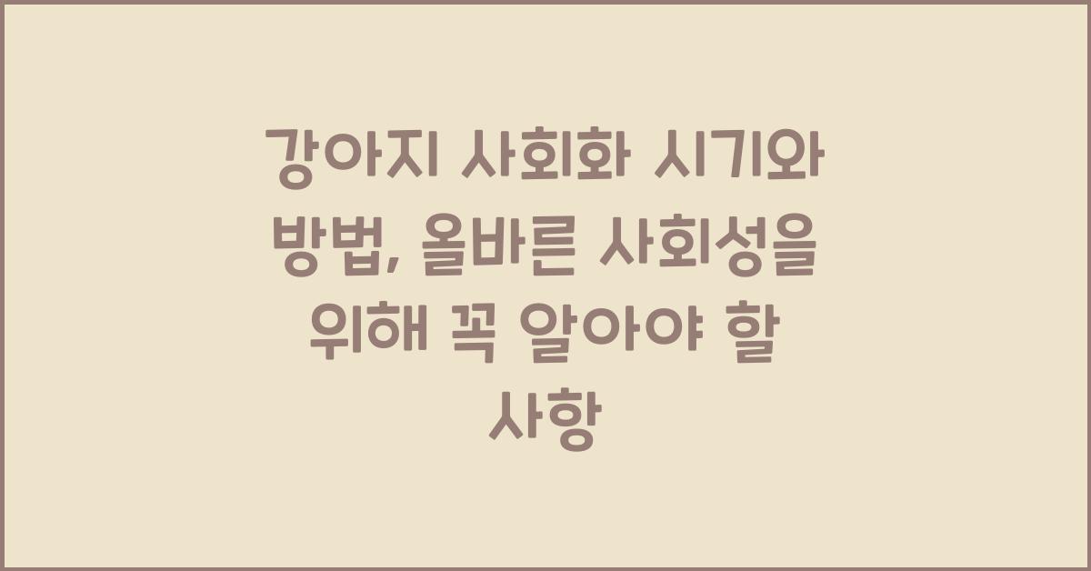 강아지 사회화 시기와 방법: 올바른 사회성을 키우는 법