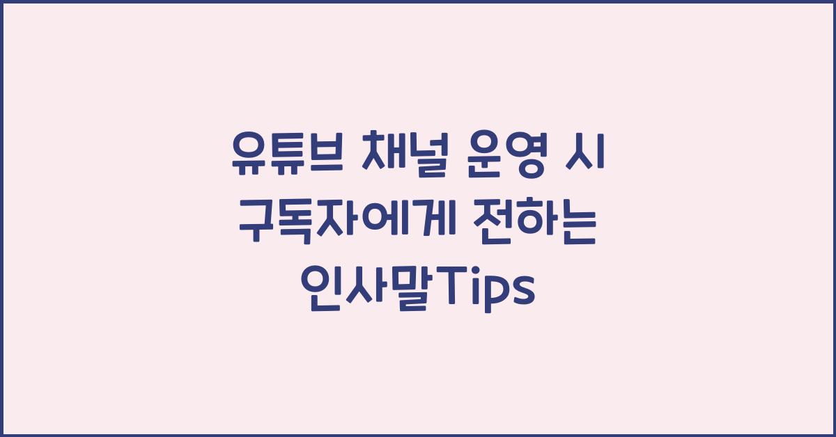 유튜브 채널 운영 시 구독자에게 보내는 인사말