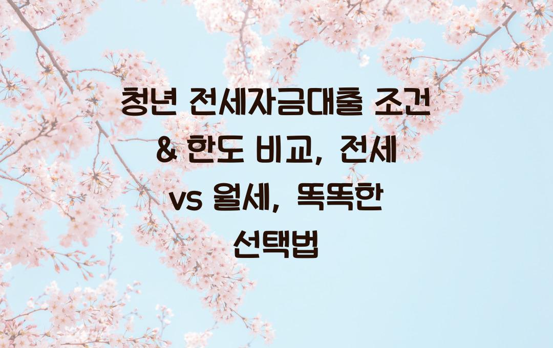 청년 전세자금대출 조건 & 한도 비교 (월세 vs 전세, 어떤 선택이 좋을까?)