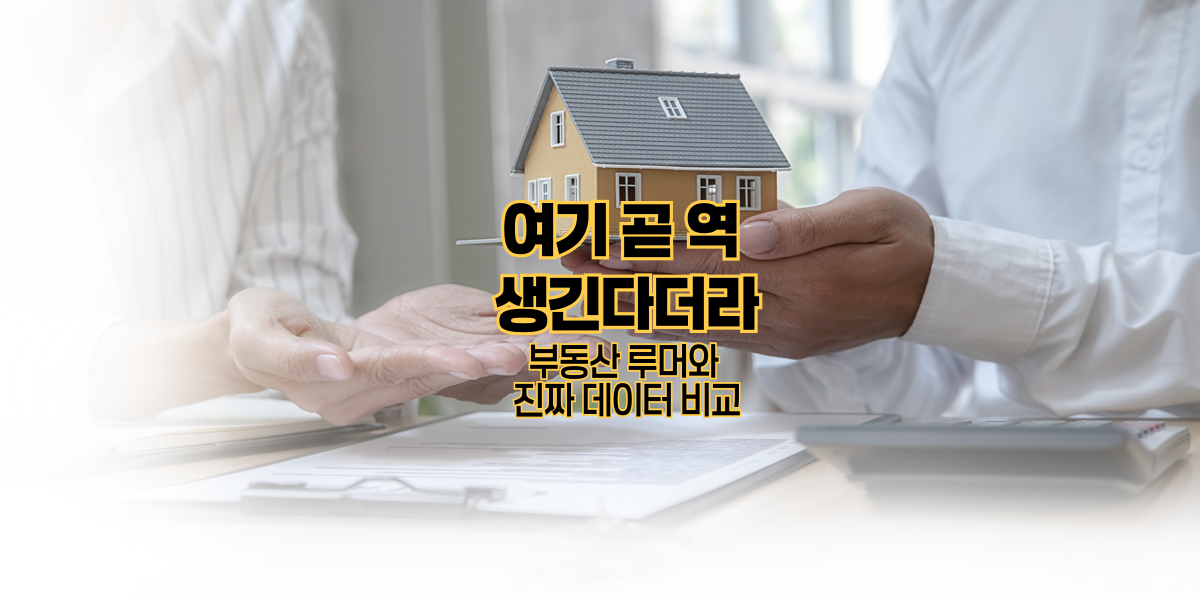 ”여기 곧 역 생긴다더라” 부동산 루머와 진짜 데이터 비교