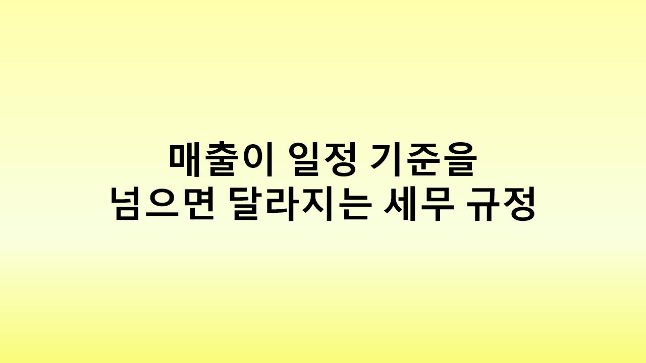 사업 성장의 기회인가, 세금 폭탄인가? 매출 증가 후 주의해야 할 세무 규칙