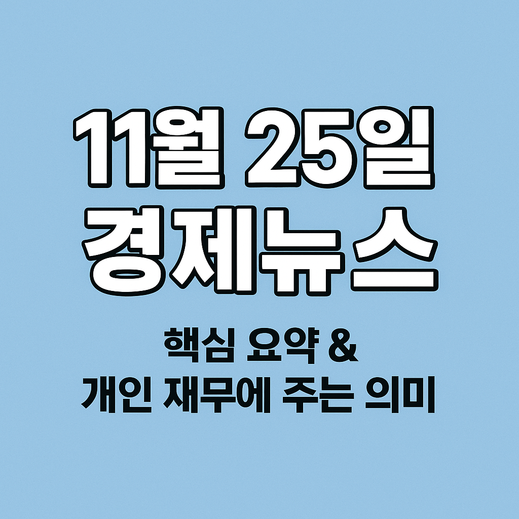 11월 25일 경제뉴스를 큰 흰색 글자로 표시한 한국어 인포그래픽 썸네일. 하늘색 배경 위에 ‘핵심 요약 &amp; 개인 재무에 주는 의미’ 문구가 검정 글자로 정렬되어 있으며, 경제 뉴스 요약 콘텐츠를 나타내는 깔끔하고 직관적인 디자인.