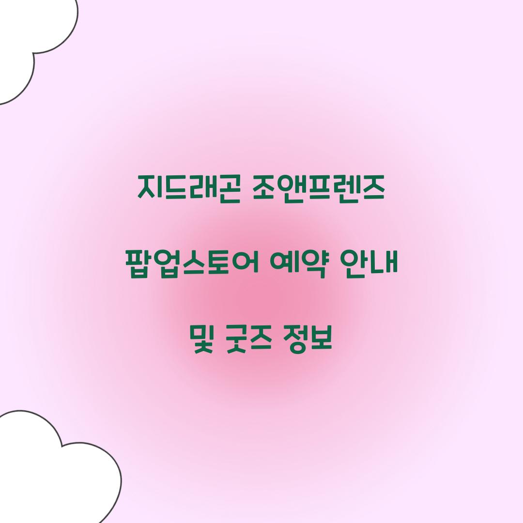 지드래곤 조앤프렌즈 팝업스토어 예약