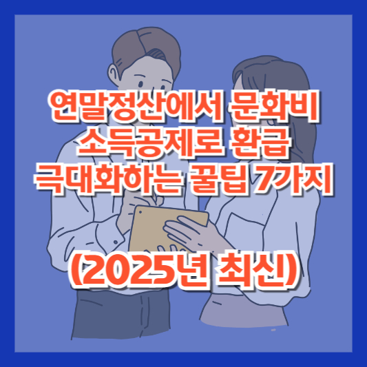 연말정산에서 문화비 소득공제로 환급 극대화하는 꿀팁 7가지 (2025년 최신)
