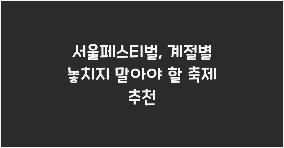 서울페스티벌, 계절별 놓치지 말아야 할 축제