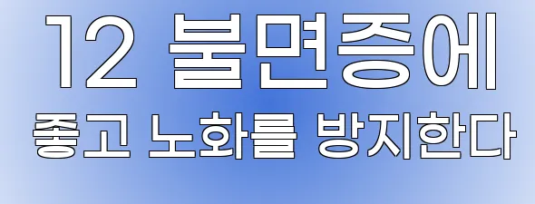  12 불면증에 좋고 노화를 방지한다
