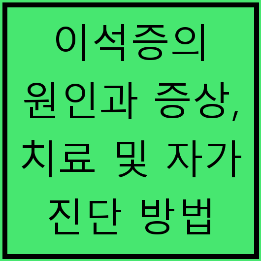 이석증의 원인과 증상, 치료 및 자가 진단 방법