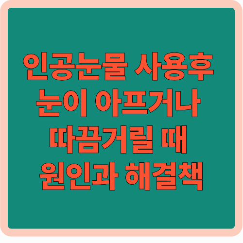 인공눈물 사용 후 눈이 따끔거리거나 아플 때 원인과 해결법