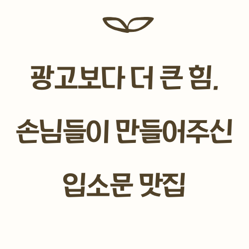 광고보다 더 큰 힘, 손님들이 만들어주신 입소문 맛집