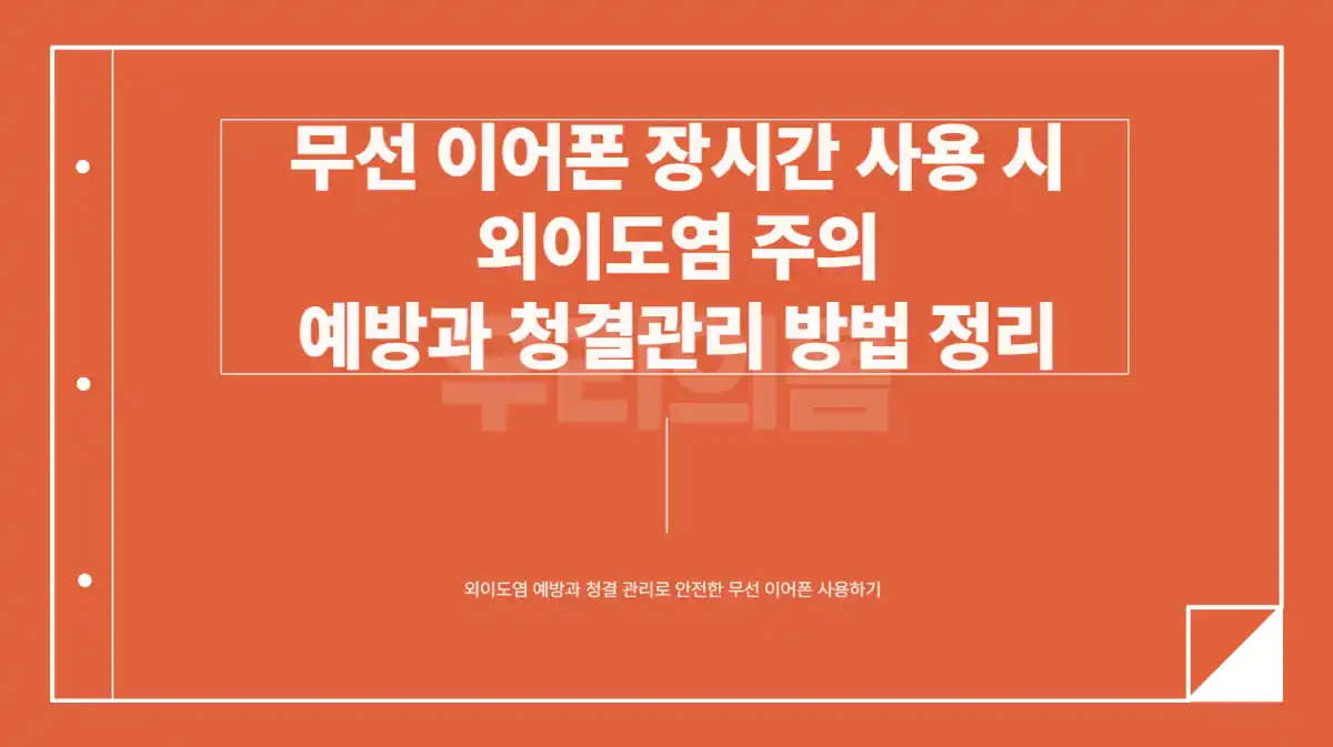 무선 이어폰 장시간 사용 시 외이도염 주의. 예방과 청결관리 방법 정리