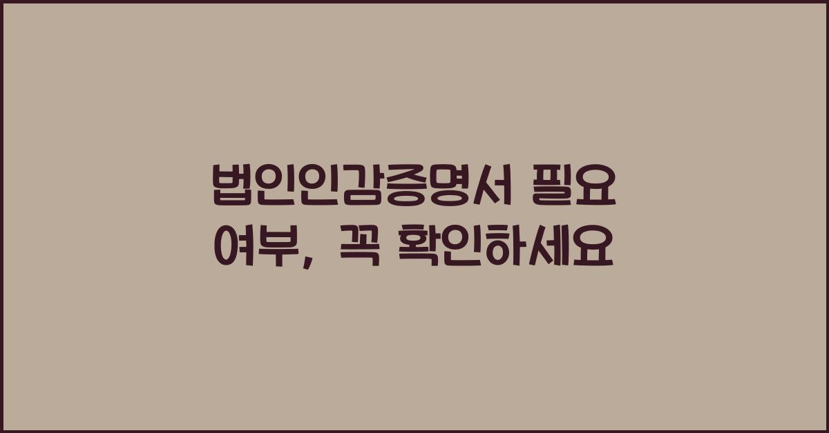 법인인감증명서 필요 여부
