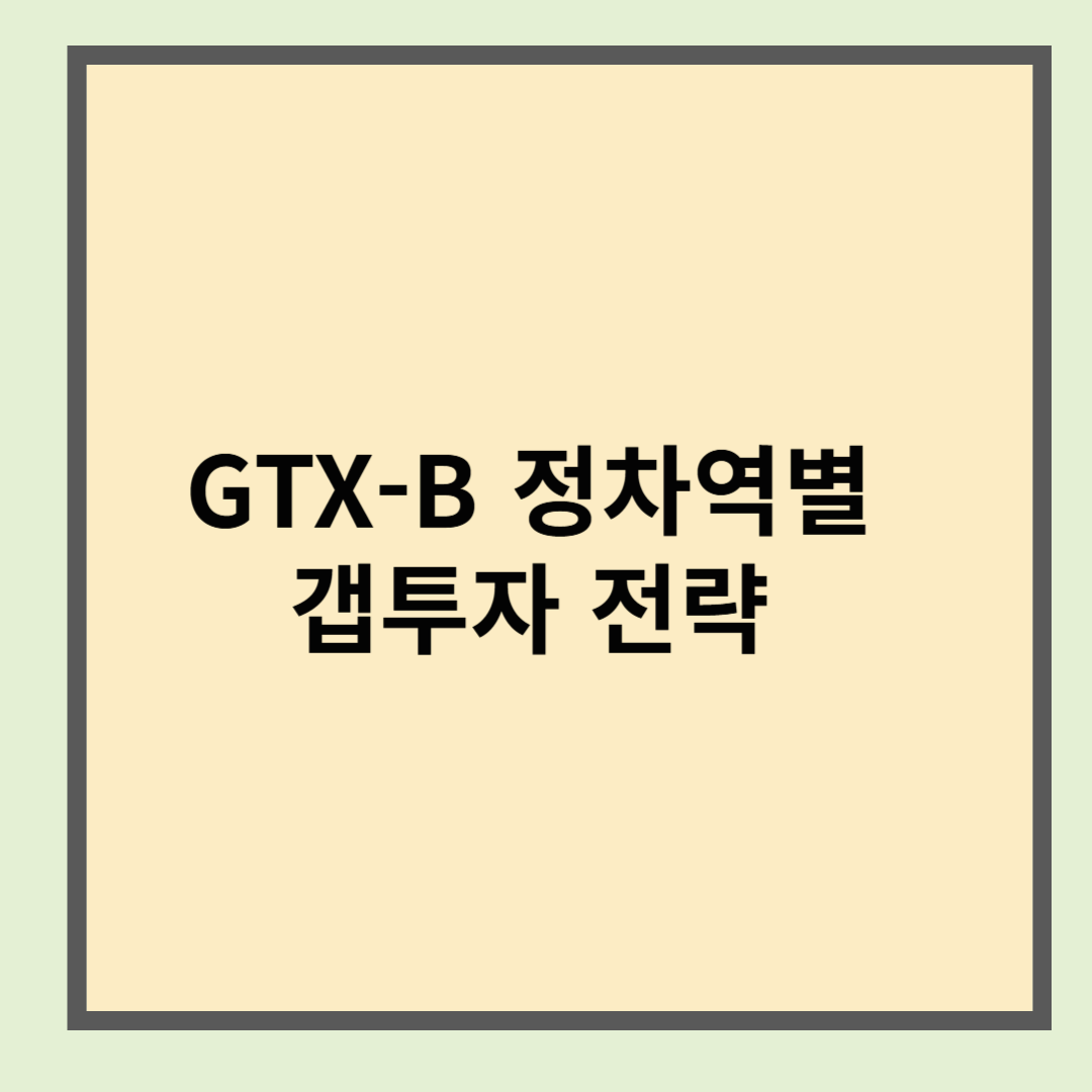 GTX-B 정차역별 갭투자 전략 – 1억 이하 진입 가능한 지역은 어디?