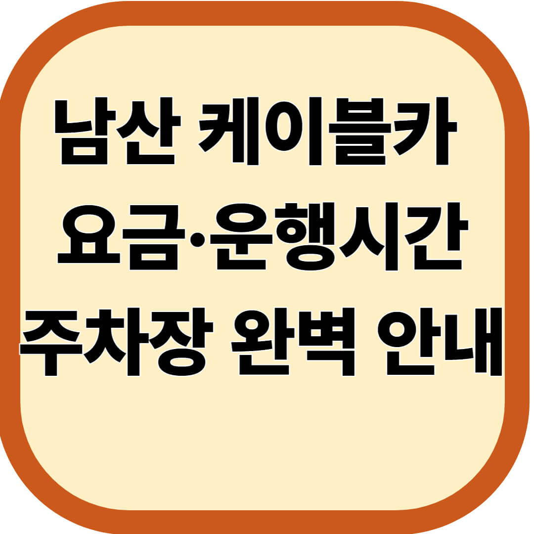 남산 케이블카 요금&middot;운행시간&middot;주차장 완벽 안내