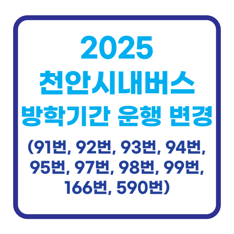 2025 천안시내버스 방학기간 운행 변경 (91번&amp;#44; 92번&amp;#44; 93번&amp;#44; 94번&amp;#44; 95번&amp;#44; 97번&amp;#44; 98번&amp;#44; 99번&amp;#44; 166번&amp;#44; 590번)
