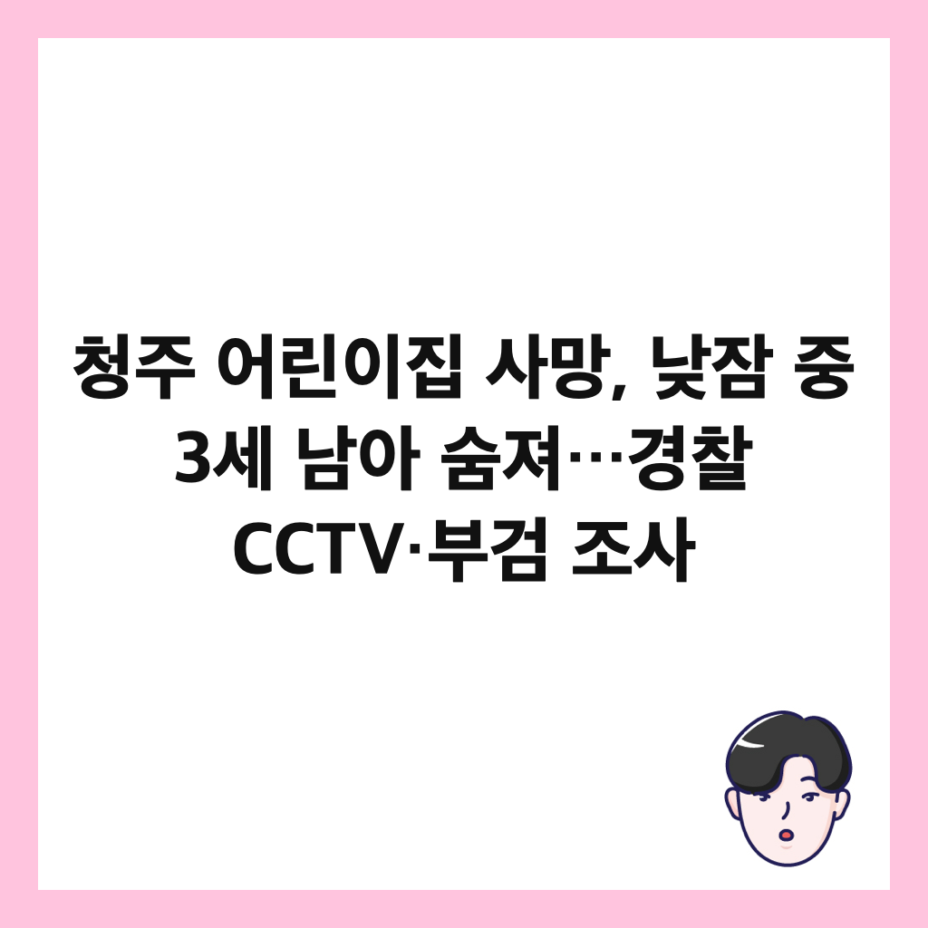 ์ฒญ์ฃผ ์ด๋ฆฐ์ด์ง ์ฌ๋ง, ๋ฎ์ ์ค 3์ธ ๋จ์ ์จ์ ธ…๊ฒฝ์ฐฐ CCTV·๋ถ๊ฒ ์กฐ์ฌ ์ธ๋ค์ผ