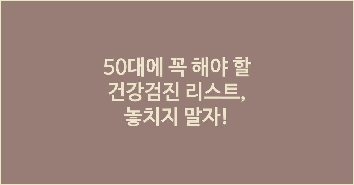 50대에 꼭 해야 할 건강검진 리스트