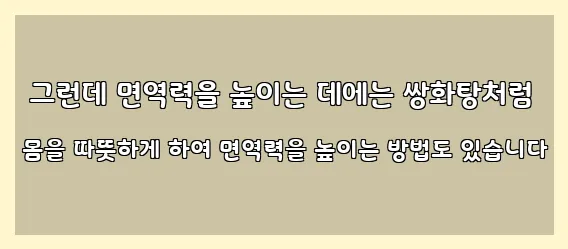  그런데 면역력을 높이는 데에는 쌍화탕처럼 몸을 따뜻하게 하여 면역력을 높이는 방법도 있습니다