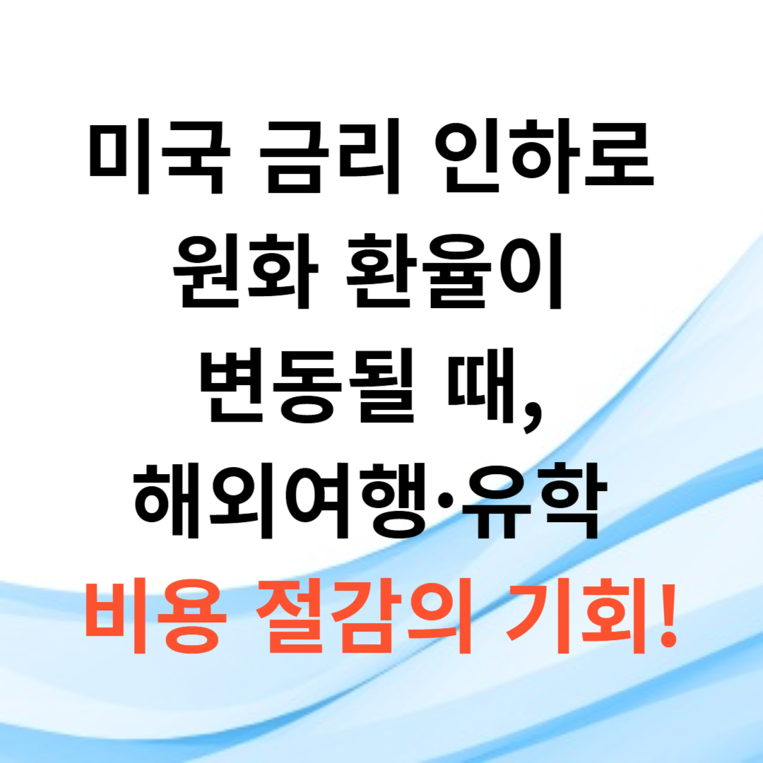 미국 금리 인하로 원화 환율이 변동될 때, 해외여행·유학 비용 절감의 기회!